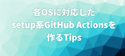 各OSに対応したsetup系GitHub Actionsを作るTips